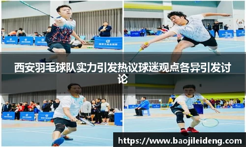西安羽毛球队实力引发热议球迷观点各异引发讨论